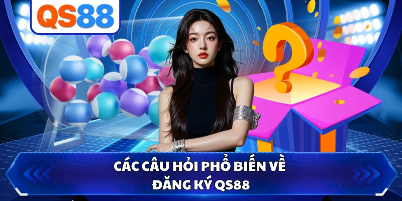 Các câu hỏi phổ biến về đăng ký QS88 
