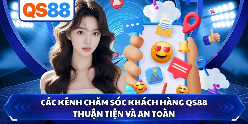 Các kênh chăm sóc khách hàng QS88 thuận tiện và an toàn