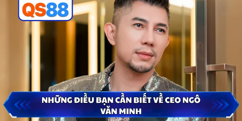 Những điều bạn cần biết về CEO Ngô Văn Minh