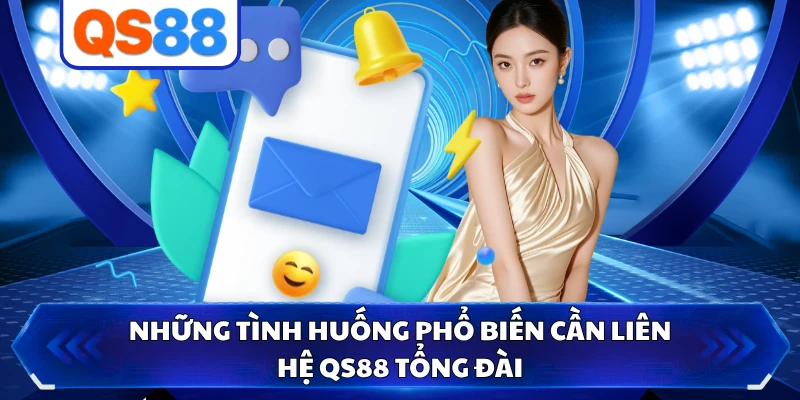 Những tình huống phổ biến cần liên hệ QS88 tổng đài