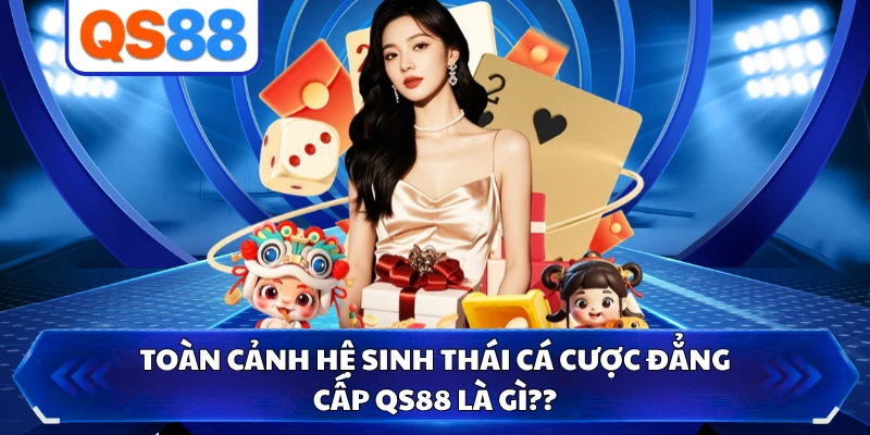 Toàn cảnh hệ sinh thái cá cược đẳng cấp QS88 là gì??